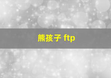 熊孩子 ftp